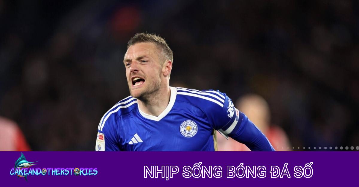 Jamie Vardy và giấc mơ Champions League: Cơ hội cuối cùng?